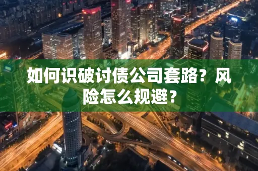 苏州如何识破讨债公司套路?风险怎么规避?