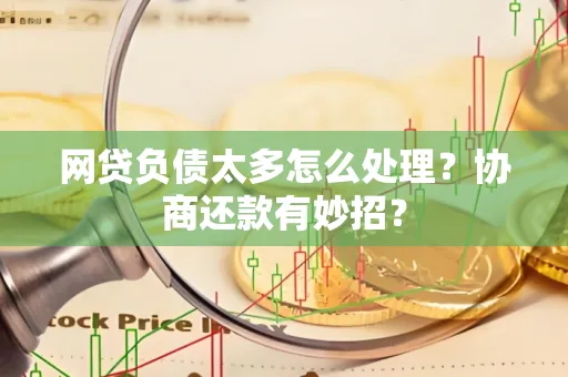 苏州网贷负债太多怎么处理?协商还款有妙招?